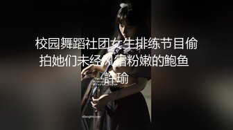 校园舞蹈社团女生排练节目偷拍她们未经风霜粉嫩的鲍鱼 許瑜