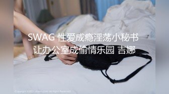 SWAG 性爱成瘾淫荡小秘书 让办公室成偷情乐园 吉娜