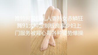 推特网黄巨乳人妻熟女赤鳞狂舞91大神定制板良家少妇上门服务被背心哥各种姿势爆操