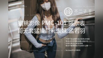 蜜桃影像 PMC-101 强欲表哥无套猛操巨乳表妹 孟若羽