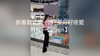 新春复式第一炮~要好好疼爱男友~【smqn】