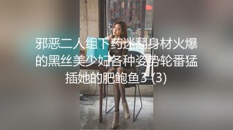 邪恶二人组下药迷翻身材火爆的黑丝美少妇各种姿势轮番猛插她的肥鲍鱼3 (3)