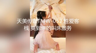 天美传媒TMW-052 性爱客栈 爽到爆的叫床服务