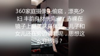 360家庭摄像头偷窥，漂亮少妇 丰韵身材洗完澡，赤裸在镜子上臭美抹身体乳，儿子和女儿还在旁边看着呢，思想这么开放吗？