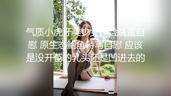 气质小虎牙美少女露脸跳蛋自慰 原生态鲍鱼特写自慰 应该是没开苞的乳头还是凹进去的