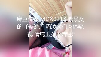 麻豆传媒 MDX0213 腹黑女的『破处』 霸凌者们肉体窥视 清纯玉女 林芊彤