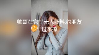 帅哥在家里无人照料,约朋友过来撩