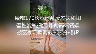 魔都170长腿淫乱反差婊和闺蜜性爱私拍流出 两高端名媛被富豪玩弄调教+啪啪+群P