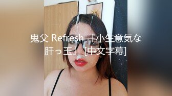 鬼父 Refresh 「小生意気な肝っ玉」 [中文字幕]