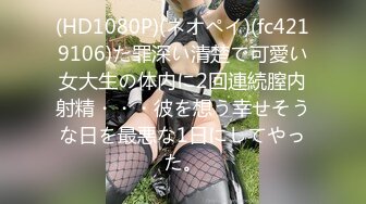 (HD1080P)(ネオペイ)(fc4219106)た罪深い清楚で可愛い女大生の体内に2回連続膣内射精・・・彼を想う幸せそうな日を最悪な1日にしてやった。