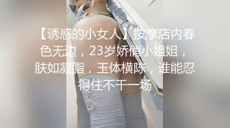 【诱惑的小女人】按摩店内春色无边，23岁娇俏小姐姐，肤如凝脂，玉体横陈，谁能忍得住不干一场