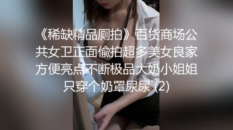 《稀缺精品厕拍》百货商场公共女卫正面偸拍超多美女良家方便亮点不断极品大奶小姐姐只穿个奶罩尿尿 (2)