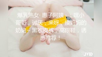 爆乳熟女· 惠子阿姨 · ：嘿小哥哥，讨厌，来呀，摸妈妈的奶奶~ 黑衣皮裤，高跟鞋，诱惑推荐！