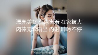 漂亮美女 有点害羞 在家被大肉棒无套输出 内射 呻吟不停