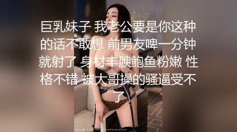 巨乳妹子 我老公要是你这种的话不敢想 前男友啤一分钟就射了 身材丰腴鲍鱼粉嫩 性格不错 被大哥操的骚逼受不了