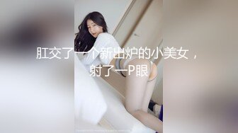 肛交了一个新出炉的小美女，射了一P眼