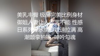 美乳丰臀 极品完美比例身材御姐人妻让人欲罢不能 性感日系死库水情趣攻速拉满 高潮颤挛抽搐  呻吟勾魂