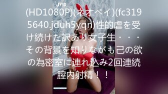 (HD1080P)(ネオペイ)(fc3195640.jduh5yqn)性的虐を受け続けた訳あり女子生・・・その背景を知りながも己の欲の為密室に連れ込み2回連続膣内射精！！