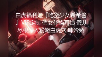 白虎福利姬『吃货少女希希酱』VIP定制 俏女仆猫耳娘 假JJ尽根深入粉嫩白虎穴 呻吟娇喘