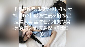 【极品性爱超颜女神】推特大神『JYS』最强性爱私拍 极品反差人妻 丝袜套头栓狗链挨操 震撼3P前裹后操《刺激》 (6)