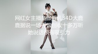 网红女主播童颜巨乳34D大鹿鹿据说一场秀曾创收十多万听她说话很有吸引力