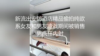 新流出安防酒店精品偷拍纯欲系女友和男友冷战期间被销售男疯狂内射