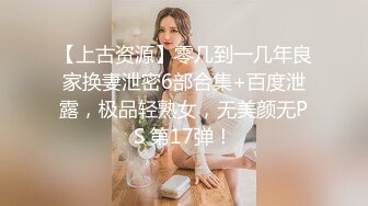 【上古资源】零几到一几年良家换妻泄密6部合集+百度泄露，极品轻熟女，无美颜无PS 第17弹！