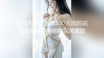 东北大叔小旅馆300元找的站街女各种姿势啪啪完美露脸