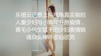 乐橙云近景上帝视角真实偸拍人妻少妇与小青年开房偸情，黄毛小伙生猛干的少妇表情销魂仰头呻吟欲仙欲死