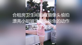 合租房卫生间暗藏摄像头偷拍漂亮小姐姐洗澡洗鲍鱼的动作太诱惑了受不了