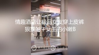 情趣酒店让极品女友穿上皮裤 狠狠的干女王的小嫩B