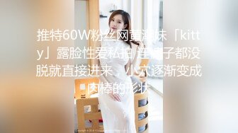 推特60W粉丝网黄潮妹「kitty」露脸性爱私拍 连裤子都没脱就直接进来，小穴逐渐变成肉棒的形状