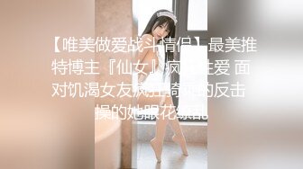 【唯美做爱战斗情侣】最美推特博主『仙女』疯狂性爱 面对饥渴女友疯狂骑乘的反击 操的她眼花缭乱