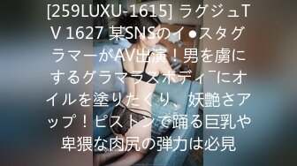 [259LUXU-1615] ラグジュTV 1627 某SNSのイ●スタグラマーがAV出演！男を虜にするグラマラスボディ―にオイルを塗りたくり、妖艶さアップ！ピストンで踊る巨乳や卑猥な肉尻の弾力は必見