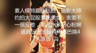 素人模特露脸私拍，摄影大师约拍大屁股漂亮美女，表里不一很反差，毛多水多花心粉嫩，道具玩出水后再用鸡巴搞4K原版 (2)