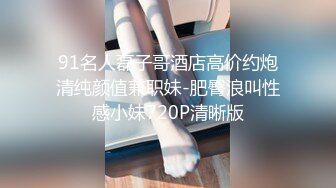 91名人磊子哥酒店高价约炮清纯颜值兼职妹-肥臀浪叫性感小妹720P清晰版