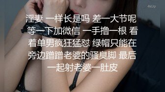 淫妻 一样长是吗 差一大节呢 等一下加微信 一手撸一根 看着单男疯狂猛怼 绿帽只能在旁边蹭蹭老婆的骚臭脚 最后一起射老婆一肚皮