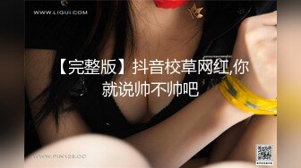 【完整版】抖音校草网红,你就说帅不帅吧