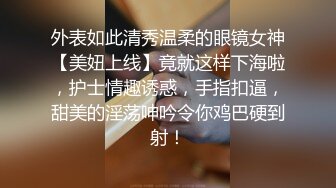 外表如此清秀温柔的眼镜女神【美妞上线】竟就这样下海啦，护士情趣诱惑，手指扣逼，甜美的淫荡呻吟令你鸡巴硬到射！