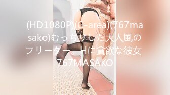 (HD1080P)(G-area)(767masako)むっちりした大人風のフリーター。Hに貪欲な彼女 767MASAKO