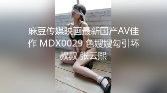 麻豆传媒映画最新国产AV佳作 MDX0029 色嫂嫂勾引坏叔叔 张云熙