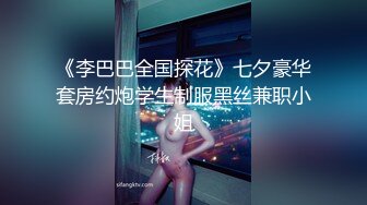 《李巴巴全国探花》七夕豪华套房约炮学生制服黑丝兼职小姐