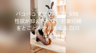 パコパコママ 090122_698 性欲が抑えきれない若妻妊婦をとことんヤりまくる 白川はる