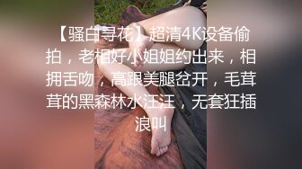 【骚白寻花】超清4K设备偷拍，老相好小姐姐约出来，相拥舌吻，高跟美腿岔开，毛茸茸的黑森林水汪汪，无套狂插浪叫