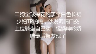 二狗全球探花约了个白色长裙少妇TP啪啪，沙发调情口交上位骑坐自己动，猛操呻吟娇喘最后被发现了