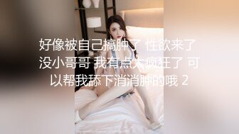 好像被自己搞肿了 性欲来了 没小哥哥 我有点太疯狂了 可以帮我舔下消消肿的哦 2