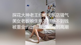 探花大神老王约炮火锅店骚气美女老板娘生意不好挣不到钱被重金约出狠狠地插她到高潮