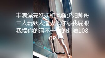 丰满漂亮妖妖和风骚少妇帅哥三人玩妖人逼大战你舔我屁眼我操你的逼不一样的刺激1080P