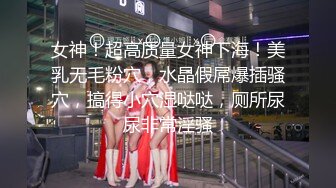 女神！超高质量女神下海！美乳无毛粉穴，水晶假屌爆插骚穴，搞得小穴湿哒哒，厕所尿尿非常淫骚