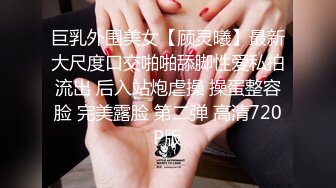 巨乳外围美女【顾灵曦】最新大尺度口交啪啪舔脚性爱私拍流出 后入站炮虐操 操蛋整容脸 完美露脸 第二弹 高清720P版